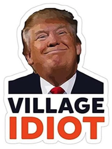 Trump, the Village Idiot!