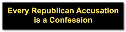 Every Republican accusation is a confession!