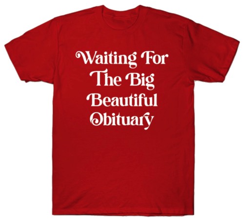 Waiting For The Big Beautiful Obituary!